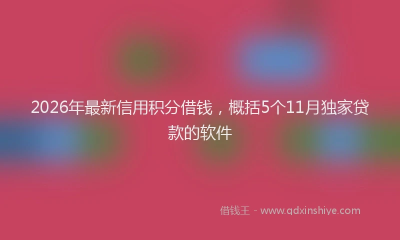 2026年最新信用积分借钱,概括5个11月独家贷款的软件