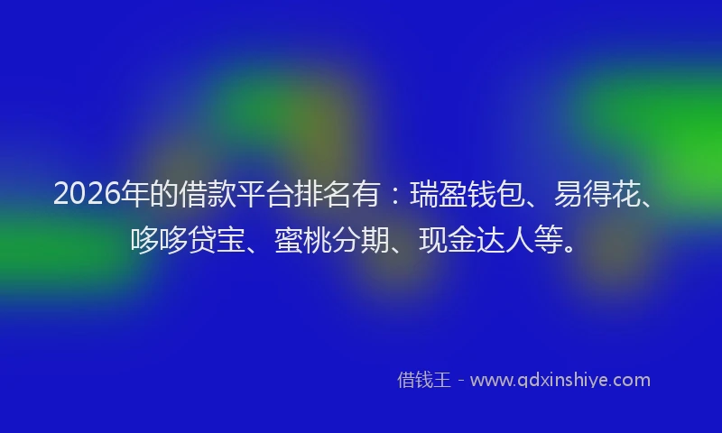 2026年的借款平台排名有：瑞盈钱包、易得花、哆哆贷宝、蜜桃分期、现金达人等。