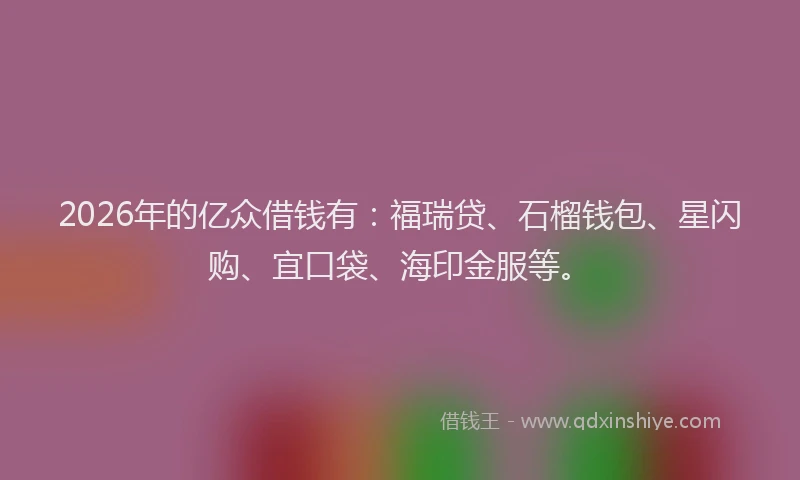 2026年的亿众借钱有：福瑞贷、石榴钱包、星闪购、宜口袋、海印金服等。
