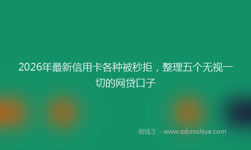 2026年最新信用卡各种被秒拒,整理五个无视一切的网贷口子