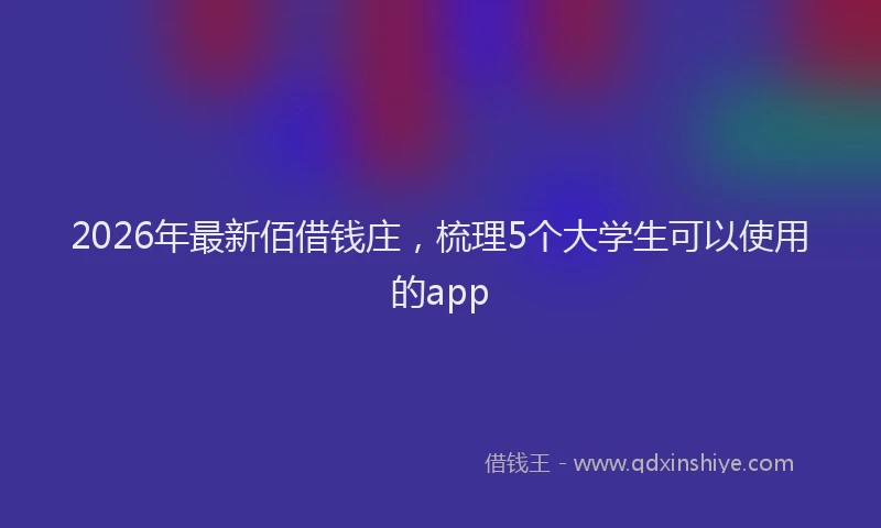 2026年最新佰借钱庄，梳理5个大学生可以使用的app