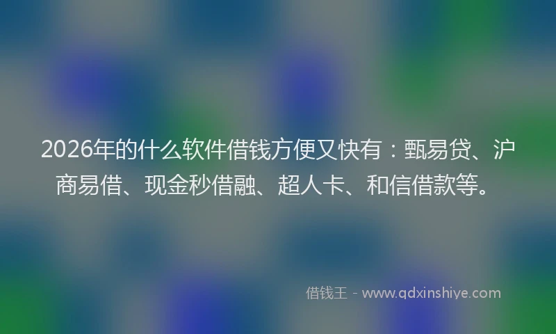 2026年的什么软件借钱方便又快有：甄易贷、沪商易借、现金秒借融、超人卡、和信借款等。