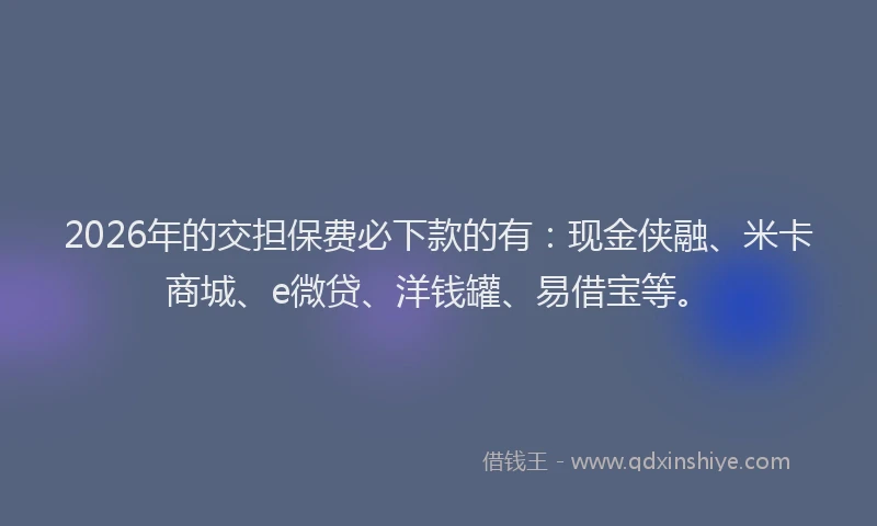 2026年的交担保费必下款的有：现金侠融、米卡商城、e微贷、洋钱罐、易借宝等。