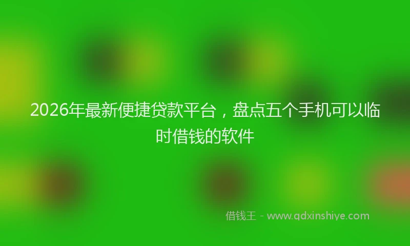 2026年最新便捷贷款平台，盘点五个手机可以临时借钱的软件
