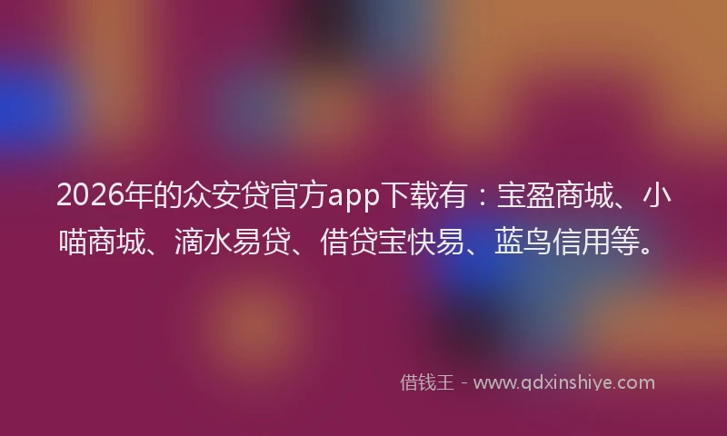 2026年的众安贷官方app下载有:宝盈商城、小喵商城、滴水易贷、借贷宝快易、蓝鸟信用等。