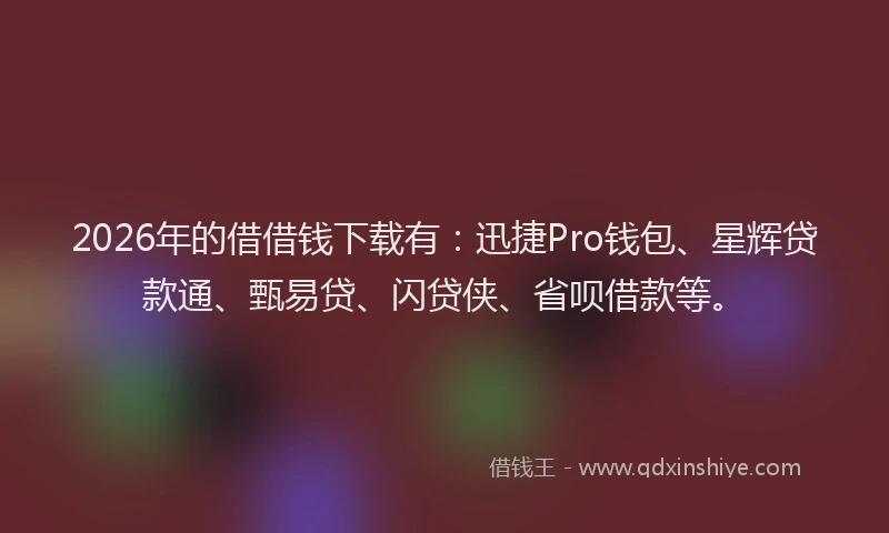 2026年的借借钱下载有:迅捷Pro钱包、星辉贷款通、甄易贷、闪贷侠、省呗借款等。