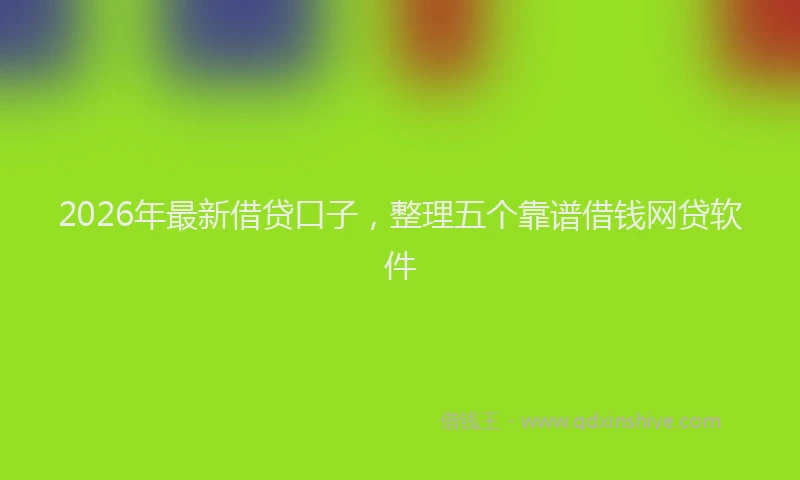2026年最新借贷口子，整理五个靠谱借钱网贷软件