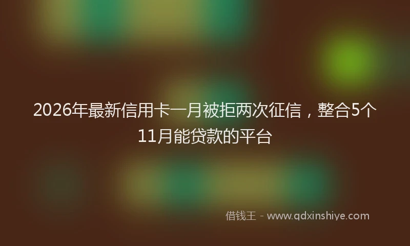 2026年最新信用卡一月被拒两次征信，整合5个11月能贷款的平台