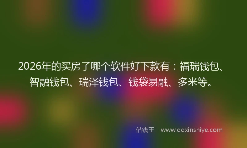 2026年的买房子哪个软件好下款有:福瑞钱包、智融钱包、瑞泽钱包、钱袋易融、多米等。