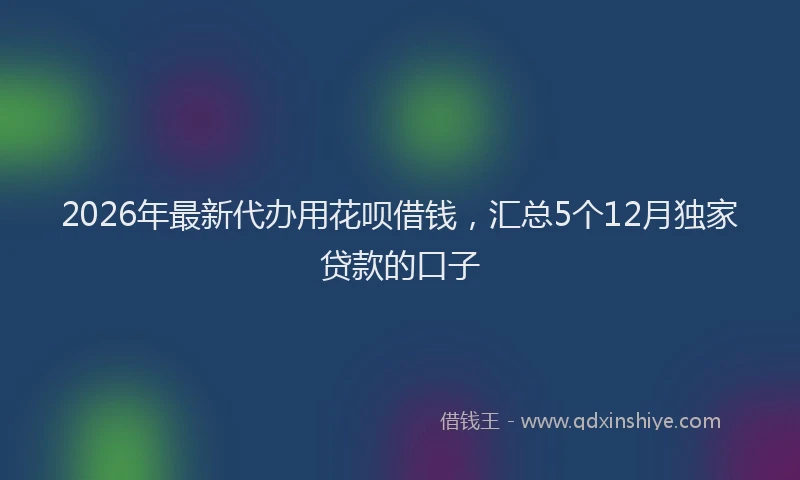 2026年最新代办用花呗借钱,汇总5个12月独家贷款的口子
