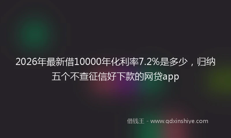 2026年最新借10000年化利率7.2%是多少，归纳五个不查征信好下款的网贷app