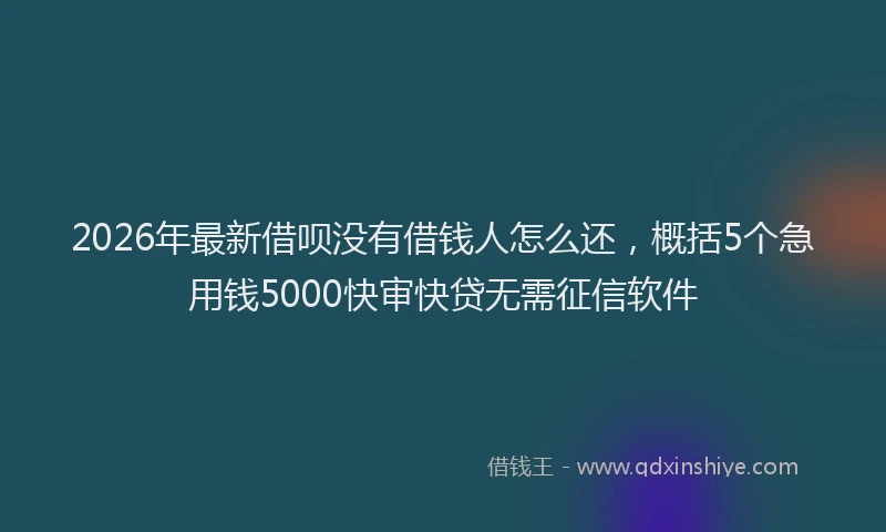 2026年最新借呗没有借钱人怎么还，概括5个急用钱5000快审快贷无需征信软件