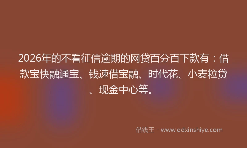 2026年的不看征信逾期的网贷百分百下款有:借款宝快融通宝、钱速借宝融、时代花、小麦粒贷、现金中心等。
