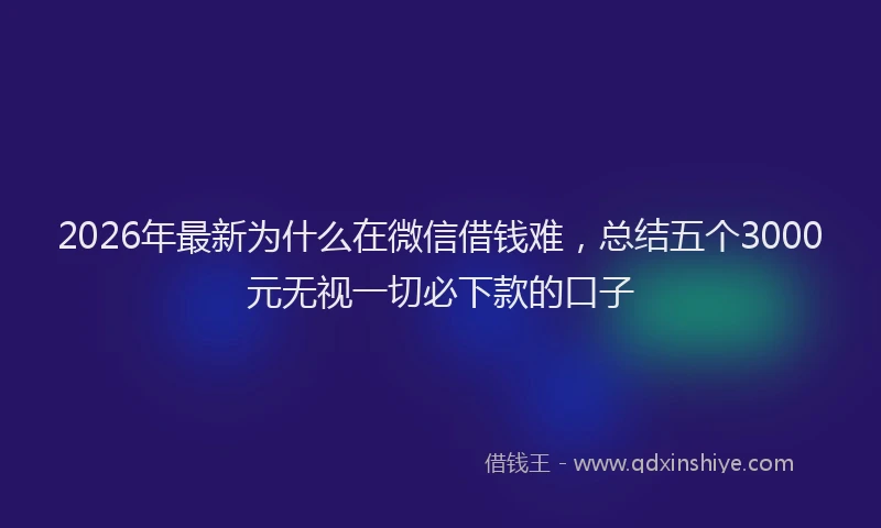 2026年最新为什么在微信借钱难，总结五个3000元无视一切必下款的口子