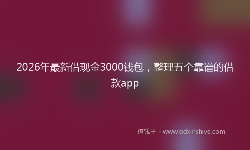 2026年最新借现金3000钱包，整理五个靠谱的借款app