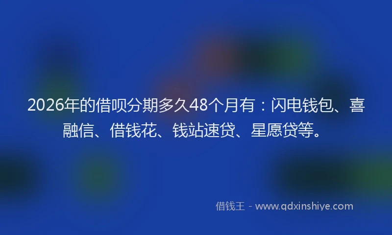 2026年的借呗分期多久48个月有：闪电钱包、喜融信、借钱花、钱站速贷、星愿贷等。