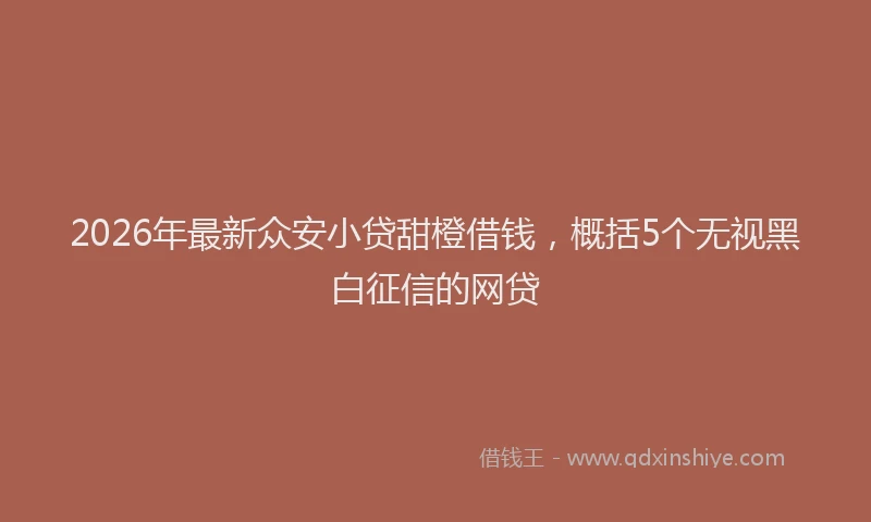 2026年最新众安小贷甜橙借钱，概括5个无视黑白征信的网贷