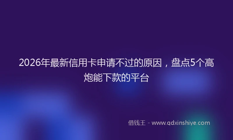 2026年最新信用卡申请不过的原因,盘点5个高炮能下款的平台
