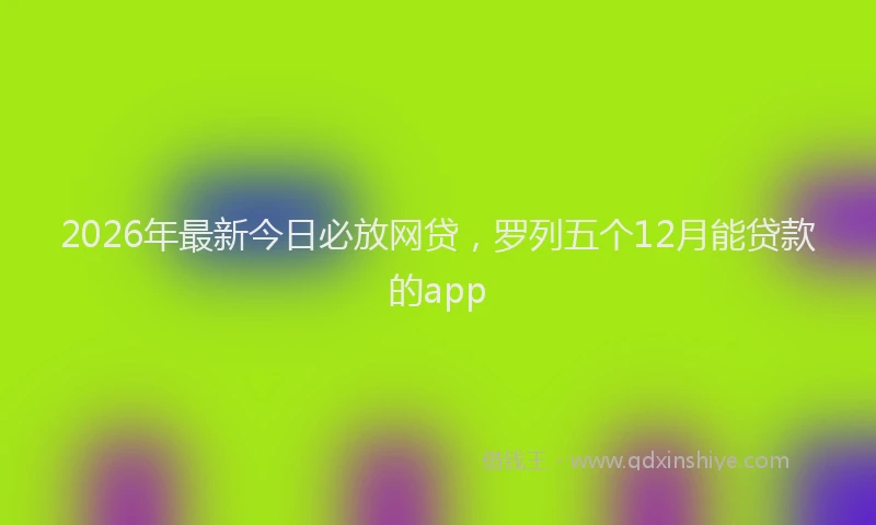 2026年最新今日必放网贷，罗列五个12月能贷款的app