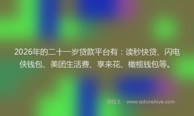 2026年的二十一岁贷款平台有:读秒快贷、闪电侠钱包、美团生活费、享来花、橄榄钱包等。