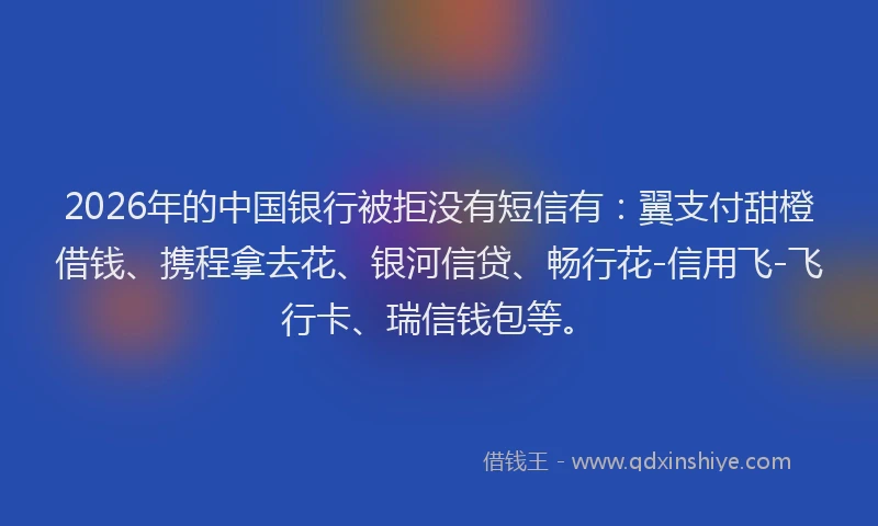 2026年的中国银行被拒没有短信有：翼支付甜橙借钱、携程拿去花、银河信贷、畅行花-信用飞-飞行卡、瑞信钱包等。