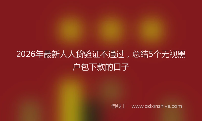 2026年最新人人贷验证不通过，总结5个无视黑户包下款的口子