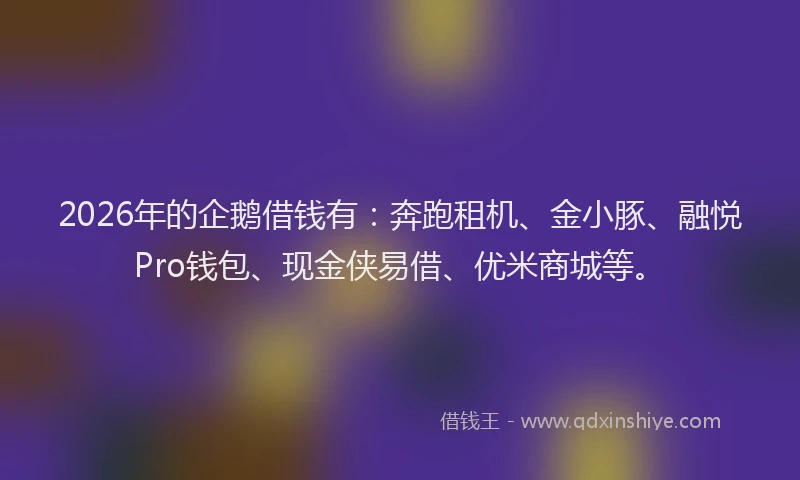 2026年的企鹅借钱有:奔跑租机、金小豚、融悦Pro钱包、现金侠易借、优米商城等。
