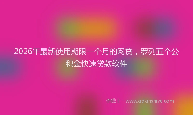 2026年最新使用期限一个月的网贷，罗列五个公积金快速贷款软件