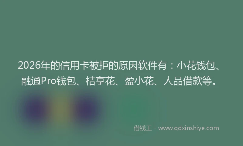 2026年的信用卡被拒的原因软件有:小花钱包、融通Pro钱包、桔享花、盈小花、人品借款等。