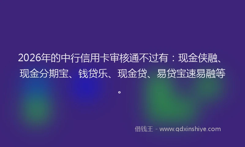 2026年的中行信用卡审核通不过有:现金侠融、现金分期宝、钱贷乐、现金贷、易贷宝速易融等。