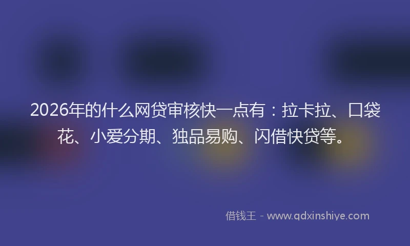 2026年的什么网贷审核快一点有:拉卡拉、口袋花、小爱分期、独品易购、闪借快贷等。