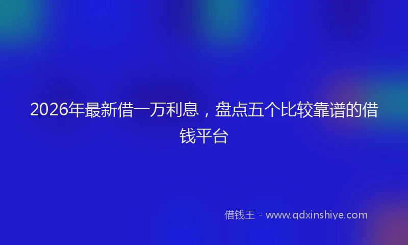 2026年最新借一万利息，盘点五个比较靠谱的借钱平台