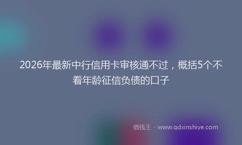 2026年最新中行信用卡审核通不过，概括5个不看年龄征信负债的口子