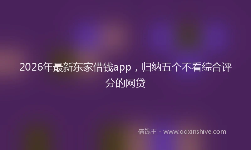 2026年最新东家借钱app，归纳五个不看综合评分的网贷