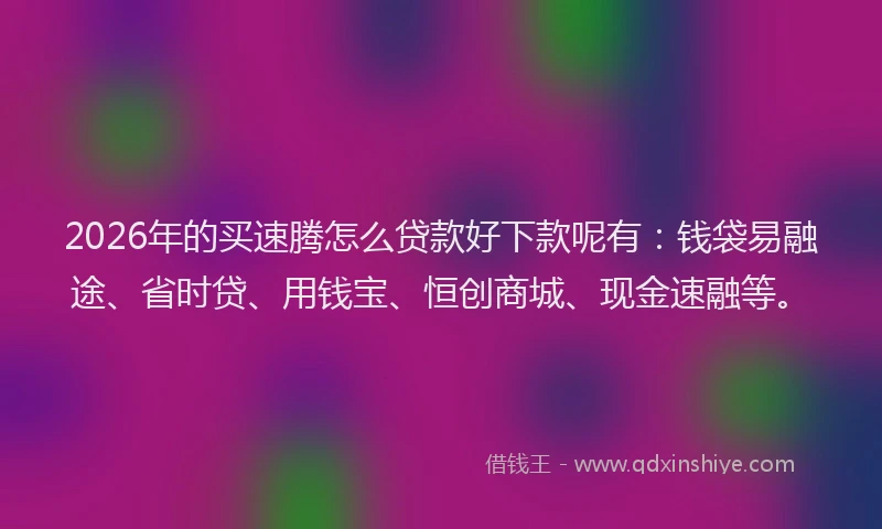 2026年的买速腾怎么贷款好下款呢有:钱袋易融途、省时贷、用钱宝、恒创商城、现金速融等。