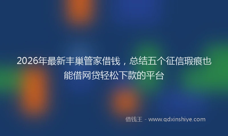 2026年最新丰巢管家借钱，总结五个征信瑕疵也能借网贷轻松下款的平台