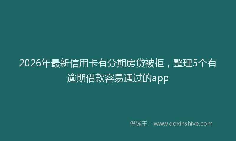 2026年最新信用卡有分期房贷被拒，整理5个有逾期借款容易通过的app