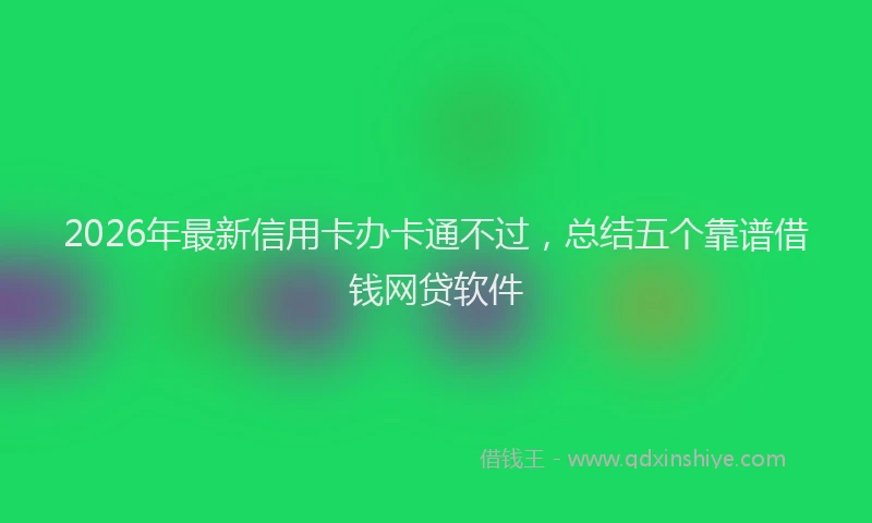 2026年最新信用卡办卡通不过,总结五个靠谱借钱网贷软件
