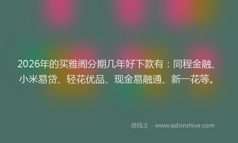 2026年的买雅阁分期几年好下款有:同程金融、小米易贷、轻花优品、现金易融通、新一花等。