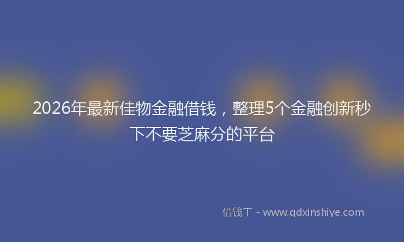 2026年最新佳物金融借钱,整理5个金融创新秒下不要芝麻分的平台
