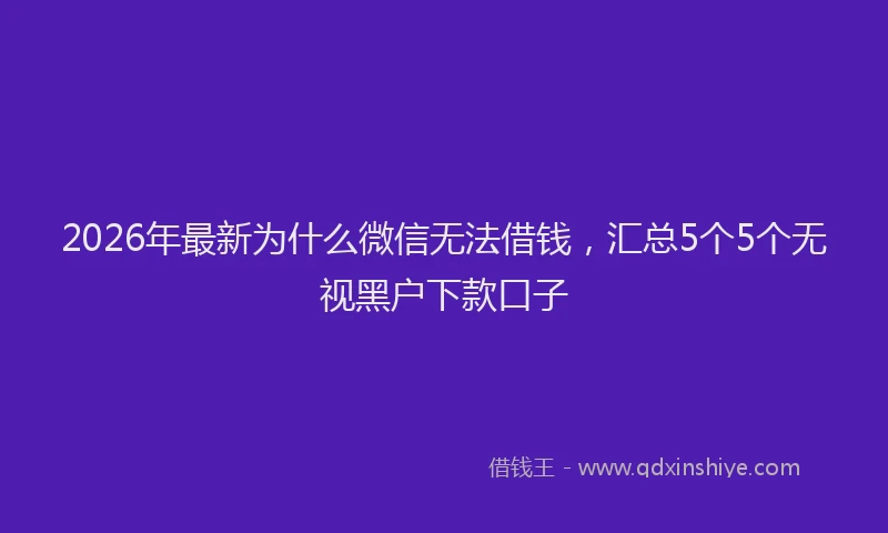 2026年最新为什么微信无法借钱，汇总5个5个无视黑户下款口子