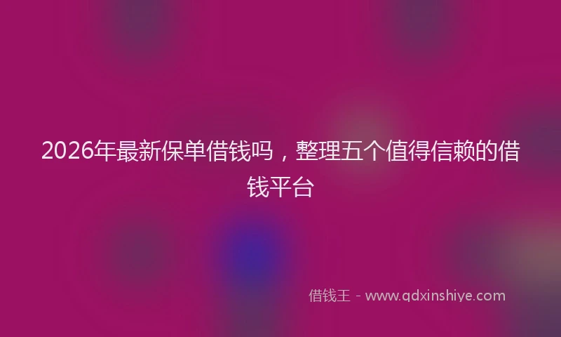 2026年最新保单借钱吗，整理五个值得信赖的借钱平台