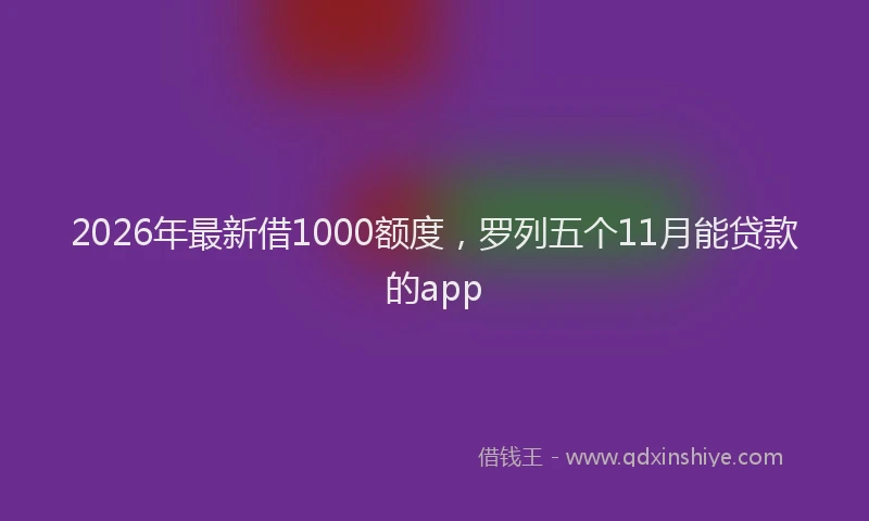 2026年最新借1000额度，罗列五个11月能贷款的app