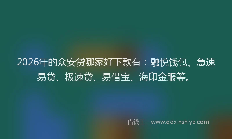 2026年的众安贷哪家好下款有：融悦钱包、急速易贷、极速贷、易借宝、海印金服等。