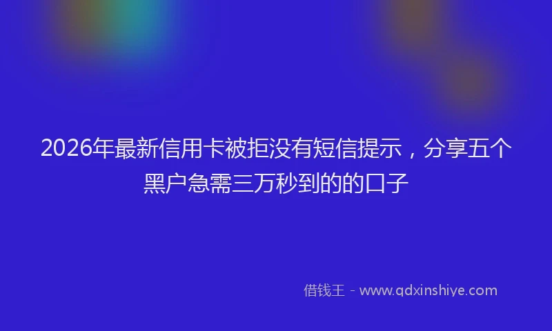 2026年最新信用卡被拒没有短信提示，分享五个黑户急需三万秒到的的口子