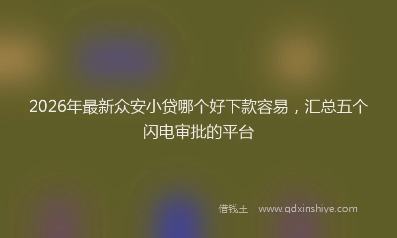 2026年最新众安小贷哪个好下款容易，汇总五个闪电审批的平台