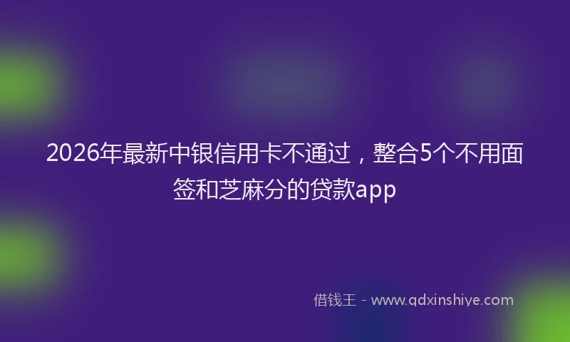 2026年最新中银信用卡不通过，整合5个不用面签和芝麻分的贷款app