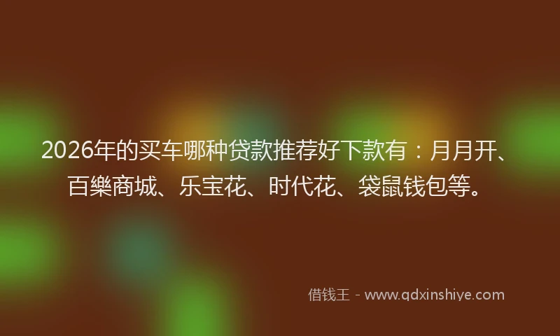 2026年的买车哪种贷款推荐好下款有:月月开、百樂商城、乐宝花、时代花、袋鼠钱包等。