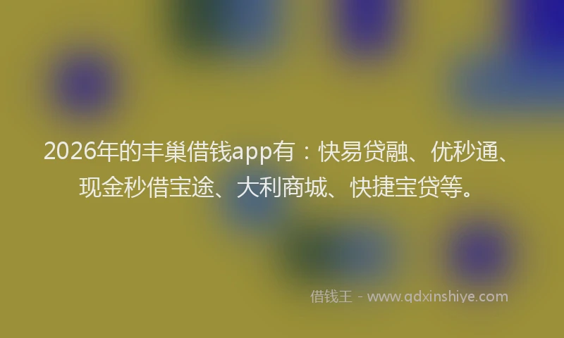 2026年的丰巢借钱app有：快易贷融、优秒通、现金秒借宝途、大利商城、快捷宝贷等。