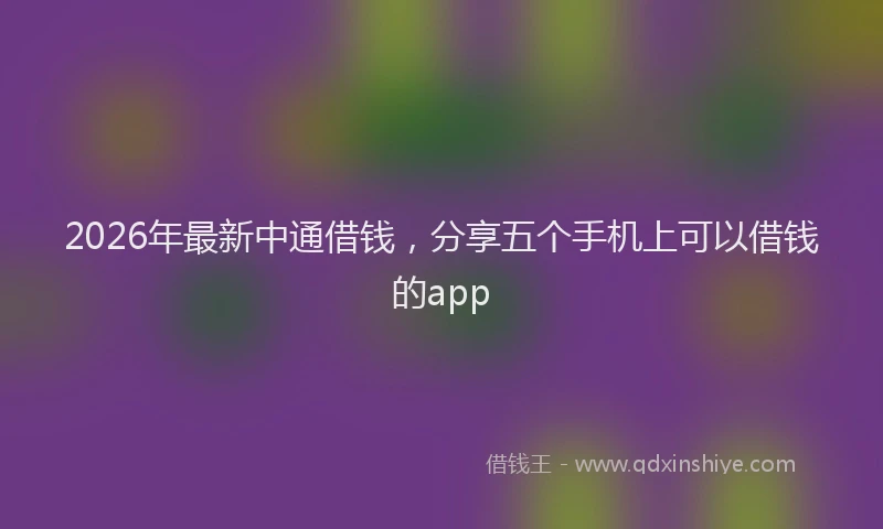 2026年最新中通借钱，分享五个手机上可以借钱的app